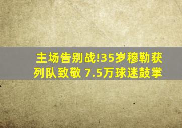 主场告别战!35岁穆勒获列队致敬 7.5万球迷鼓掌